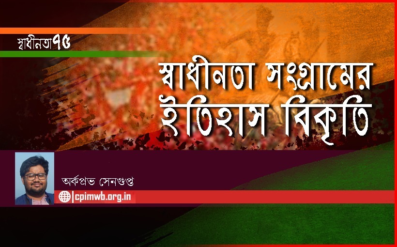 স্বাধীনতা সংগ্রামের ইতিহাস বিকৃতি - অর্কপ্রভ সেনগুপ্ত...
