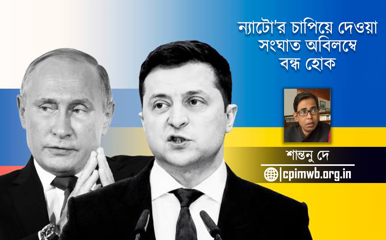 ন্যাটো’র চাপিয়ে দেওয়া সংঘাত অবিলম্বে বন্ধ হোক-শান্তনু দে