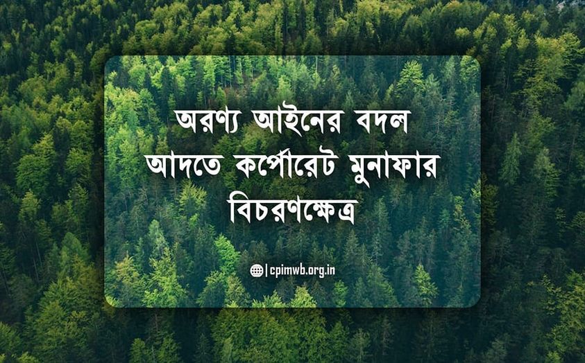 অরণ্য আইনের বদল করে  কর্পোরেট মুনাফার বিচরণক্ষেত্র - তপন মিশ্র 
